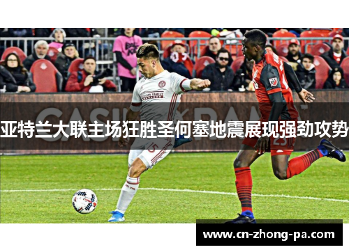 亚特兰大联主场狂胜圣何塞地震展现强劲攻势 亚特兰大联主场狂胜圣何塞地震展现强劲攻势