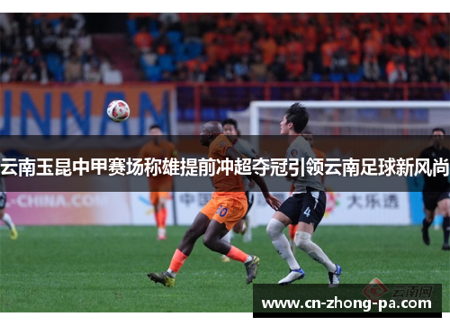 云南玉昆中甲赛场称雄提前冲超夺冠引领云南足球新风尚