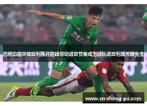 巴顿边路突破犀利撕开防线带动进攻节奏成为球队进攻利器关键先生