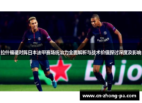 拉什福德对阵日本法甲赛场统治力全面解析与战术价值探讨深度及影响