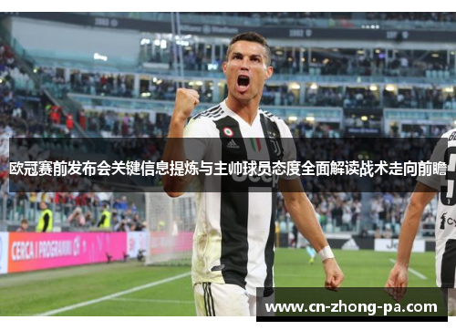 欧冠赛前发布会关键信息提炼与主帅球员态度全面解读战术走向前瞻 欧冠赛前发布会关键信息提炼与主帅球员态度全面解读战术走向前瞻