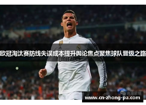 欧冠淘汰赛防线失误成本提升舆论焦点聚焦球队晋级之路