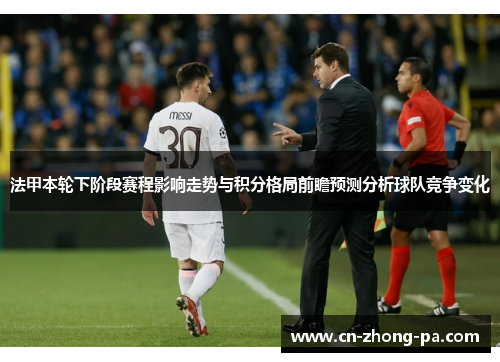 法甲本轮下阶段赛程影响走势与积分格局前瞻预测分析球队竞争变化