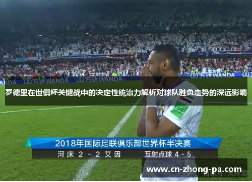 罗德里在世俱杯关键战中的决定性统治力解析对球队胜负走势的深远影响 罗德里在世俱杯关键战中的决定性统治力解析对球队胜负走势的深远影响