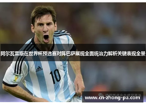 阿尔瓦雷斯在世界杯预选赛对阵巴萨展现全面统治力解析关键表现全景