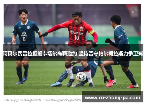 阿贝尔费雷拉拒绝卡塔尔高薪邀约 坚持留守帕尔梅拉斯力争卫冕