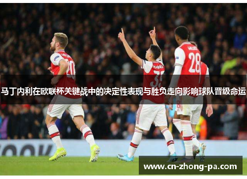 马丁内利在欧联杯关键战中的决定性表现与胜负走向影响球队晋级命运