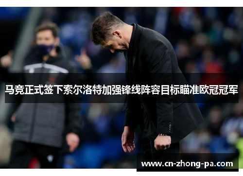 马竞正式签下索尔洛特加强锋线阵容目标瞄准欧冠冠军