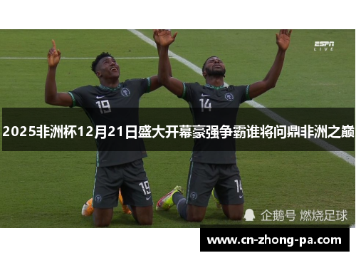 2025非洲杯12月21日盛大开幕豪强争霸谁将问鼎非洲之巅