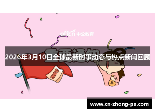 2026年3月10日全球最新时事动态与热点新闻回顾