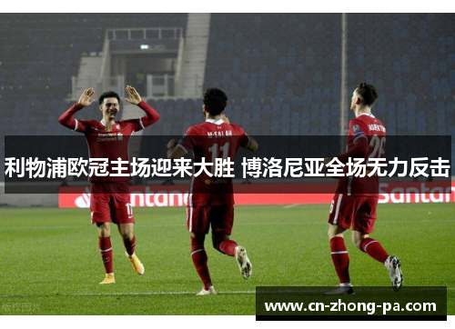 利物浦欧冠主场迎来大胜 博洛尼亚全场无力反击