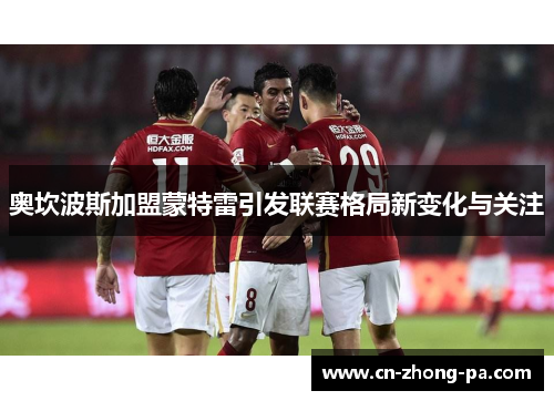 奥坎波斯加盟蒙特雷引发联赛格局新变化与关注