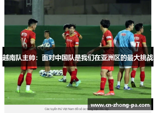 越南队主帅：面对中国队是我们在亚洲区的最大挑战