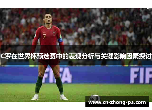 C罗在世界杯预选赛中的表现分析与关键影响因素探讨