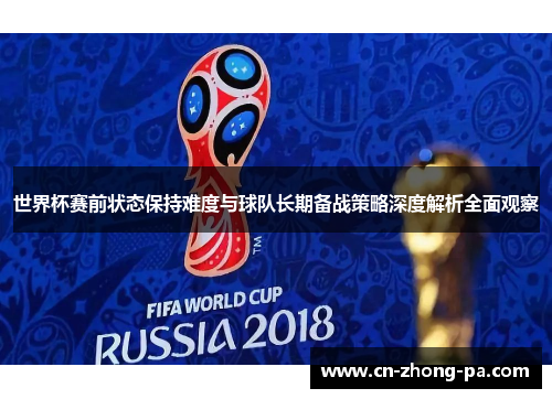 世界杯赛前状态保持难度与球队长期备战策略深度解析全面观察 世界杯赛前状态保持难度与球队长期备战策略深度解析全面观察