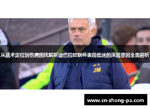 从战术定位到伤病困扰解析迪巴拉欧联杯表现低迷的深层原因全面剖析