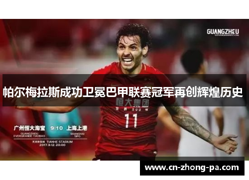 帕尔梅拉斯成功卫冕巴甲联赛冠军再创辉煌历史 帕尔梅拉斯成功卫冕巴甲联赛冠军再创辉煌历史