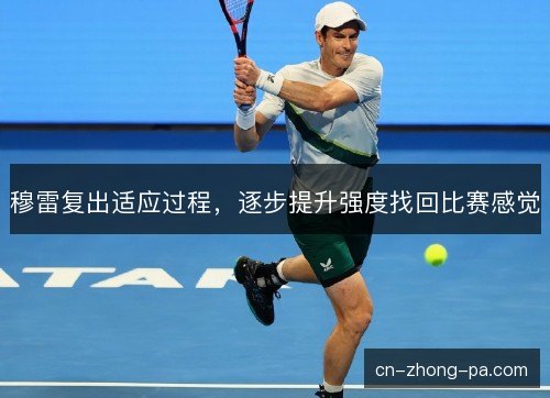 穆雷复出适应过程，逐步提升强度找回比赛感觉