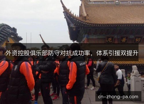 外资控股俱乐部防守对抗成功率，体系引援双提升