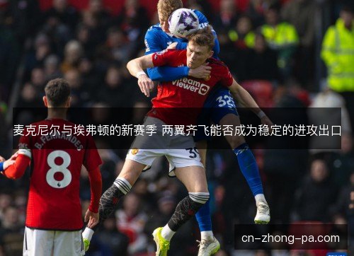 麦克尼尔与埃弗顿的新赛季 两翼齐飞能否成为稳定的进攻出口 麦克尼尔与埃弗顿的新赛季 两翼齐飞能否成为稳定的进攻出口
